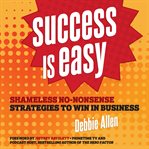 Success is easy : shameless, no-nonsense strategies to win in business cover image