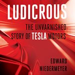 Ludicrous : the unvarnished story of Tesla motors cover image