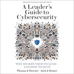 A leader's guide to cybersecurity : why boards need to lead-and how to do it cover image