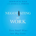 Negotiating at work : turn small wins into big gains cover image