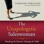 The unapologetic saleswoman : breaking the barriers, beating the odds cover image