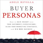 Buyer personas : how to gain insight into your customer's expectations, align your marketing strategies, and win more business cover image