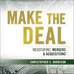 Make the deal : negotiating mergers and acquisitions cover image