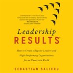 Leadership results : how to create adaptive leaders and high-performing organisations for an uncertain world cover image