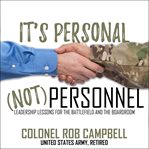 It's personal, not personnel : leadership lessons for the battlefield and the boardroom cover image