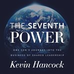 The seventh power. One CEO's Journey Into the Business of Shared Leadership cover image