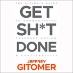 Get sh*t done : the ultimate guide to productivity, procrastination, & profitability cover image