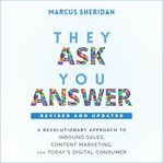 They ask, you answer : a revolutionary approach to inbound sales, content marketing, and today's digital consumer, revised & updated cover image