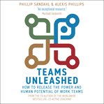Teams unleashed : how to release the power and human potential of work teams cover image
