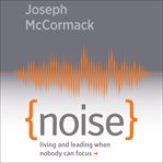 Noise : living and leading when nobody can focus cover image