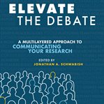 Elevate the debate. A Multi-layered Approach to Communicating Your Research cover image