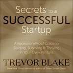 Secrets to a successful startup. A Recession-Proof Guide to Starting, Surviving & Thriving in Your Own Venture cover image