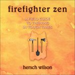 Firefighter zen. A Field Guide to Thriving in Tough Times cover image