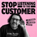 Stop listening to the customer : try hearing your brand instead cover image