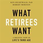 What retirees want. A Holistic View of Life's Third Age cover image