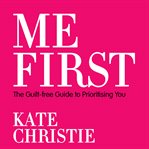 Me first : the guilt-free guide to prioritising you cover image