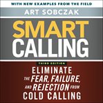 Smart calling. Eliminate the Fear, Failure, and Rejection from Cold Calling cover image