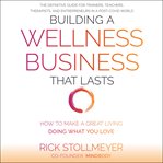 Building a wellness business that lasts : how to make a great living doing what you love cover image