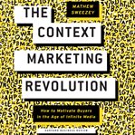 The context marketing revolution : how to motivate buyers in the age of infinite media cover image