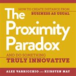 The proximity paradox. How to Create Distance from Business as Usual and Do Something Truly Innovative cover image