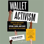 Wallet activism : how to use every dollar you spend, earn, and save as a force for change cover image