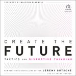 Create the Future : Tactics for Disruptive Thinking cover image