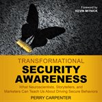 Transformational security awareness : what neuroscientists, storytellers, and marketers can teach us about driving secure behaviors cover image
