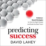 Predicting success. Evidence-Based Strategies to Hire the Right People and Build the Best Team cover image