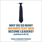 Why do so many incompetent men become leaders? : (and how to fix it) cover image