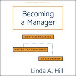 Becoming a manager : how new managers master the challenges of leadership cover image