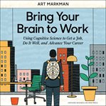 Bring your brain to work : using cognitive science to get a job, do it well, and advance your career cover image