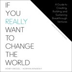 If you really want to change the world : a guide to creating, building, and sustaining breakthrough ventures cover image