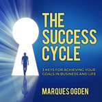 The success cycle : 3 keys for achieving your goals in business and life cover image
