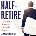 Half-retire. Keep Your Business, Ditch the Stress cover image
