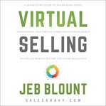 Virtual selling : a quick-start guide to leveraging video based technology to engage remote buyers and close deals fast cover image