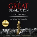 The great devaluation : how to embrace, prepare, and profit from the coming global monetary reset cover image