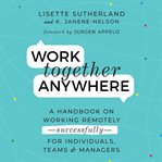 Work together anywhere. A Handbook on Working Remotely -Successfully - for Individuals, Teams, and Managers cover image