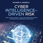 CYBER INTELLIGENCE DRIVEN RISK : how to build, deploy, and use cyber intelligence for improved ... business risk decisions cover image