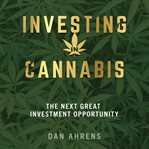 Investing in cannabis : the next great investment opportunity cover image