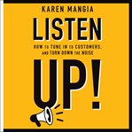 Listen up!. How to Tune In to Customers, Turn Down the Noise, and Tame Your Competition cover image