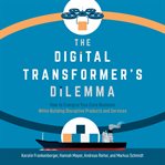 The digital transformer's dilemma : how to energize your core business while building disruptive products and services cover image