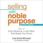 Selling with noble purpose : how to drive revenue and do work that makes you proud, 2nd edition cover image