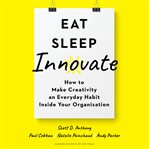 Eat, sleep, innovate. How to Make Creativity an Everyday Habit Inside Your Organization cover image