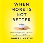 When more is not better : overcoming America's obsession with economic efficiency cover image