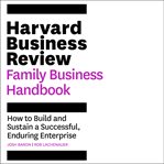 The Harvard Business Review Family Business Handbook : How to Build and Sustain a Successful, Enduring Enterprise cover image