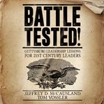 Battle tested! : gettysburg leadership lessons for 21st century leaders cover image
