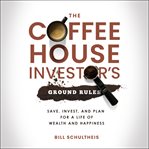 The Coffeehouse Investor's Ground Rules : Save, Invest, and Plan for a Life of Wealth and Happiness cover image