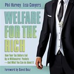 Welfare for the rich. How Your Tax Dollars End Up in Millionaires' Pockets - And What You Can Do About It cover image