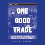 One good trade : inside the highly competitive world of proprietary trading cover image
