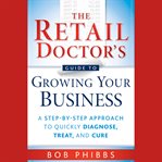 The retail doctor's guide to growing your business : a step-by-step approach to quickly diagnose, treat, and cure cover image